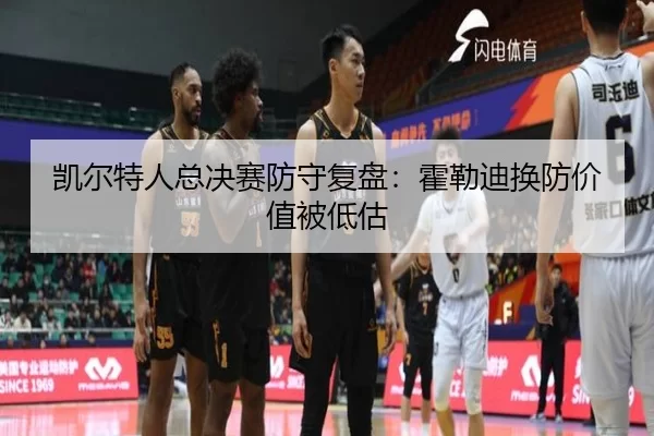 凯尔特人总决赛防守复盘：霍勒迪换防价值被低估