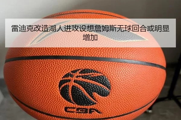 雷迪克改造湖人进攻设想詹姆斯无球回合或明显增加