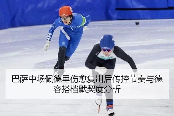 巴萨中场佩德里伤愈复出后传控节奏与德容搭档默契度分析