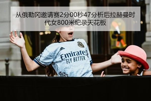 从俄勒冈邀请赛2分00秒47分析后拉赫曼时代女800米纪录天花板